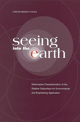 Seeing Into the Earth: Noninvasive Characterization of the Shallow Subsurface for Environmental and Engineering Applications by Commission on Geosciences Environment an, Water Science and Technology Board, National Research Council