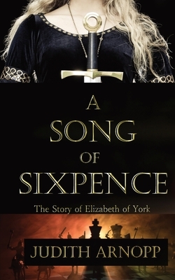 A Song of Sixpence: The story of Elizabeth of York and Perkin Warbeck by Judith Arnopp