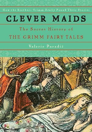 Clever Maids: The Secret History of the Grimm Fairy Tales by Valerie Paradiž