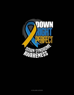 Down Right Perfect Down Syndrome Awareness: 4 Column Ledger by 