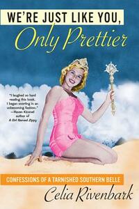 We're Just Like You, Only Prettier: Confessions of a Tarnished Southern Belle by Celia Rivenbark