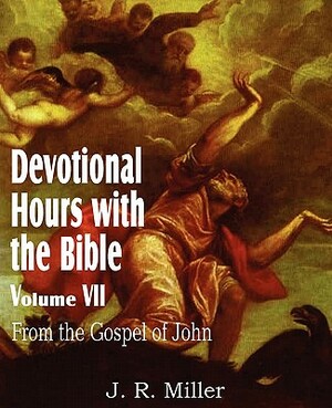 Devotional Hours with the Bible Volume VII, from the Gospel of John by J. R. Miller