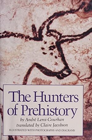 The Hunters of Prehistory by Claire Jacobson, André Leroi-Gourhan