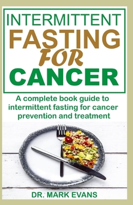 Intermittent Fasting for Cancer: The complete book guide to intermittent fasting for cancer prevention and treatment by Mark Evans