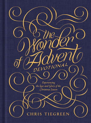 The Wonder of Advent Devotional: Experiencing the Love and Glory of the Christmas Season by Chris Tiegreen