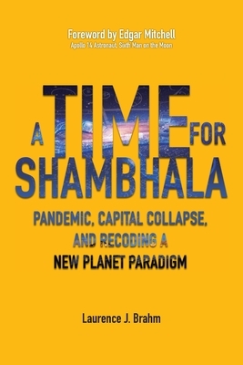 A Time for Shambhala: Pandemic, Capital Collapse, and Recoding a New Planet Paradigm by Laurence J. Brahm