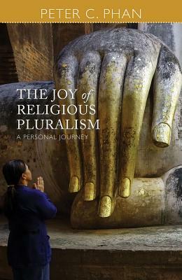 The Joy of Religious Pluralism: A Personal Journey by Peter C. Phan