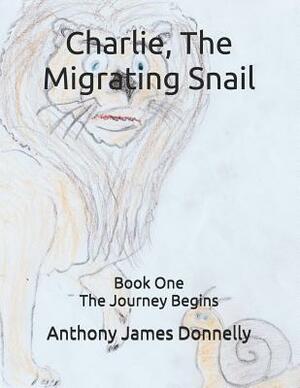Charlie, The Migrating Snail: Book One - The Journey Begins by Anthony James Donnelly