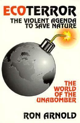 EcoTerror: The Violent Agenda to Save Nature: The World of the Unabomber by Ron Arnold