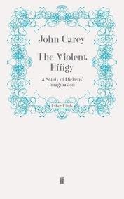 The Violent Effigy: A Study Of Dickens' Imagination by John Carey