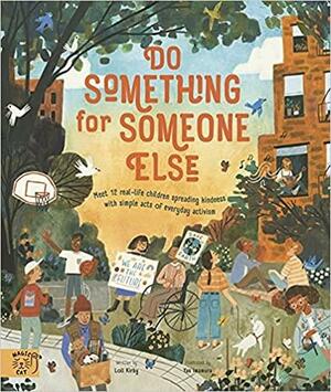 Do Something for Someone Else: Meet 12 Real-Life Children Spreading Kindness with Simple Acts of Everyday Activism by Michael Platts, Loll Kirby