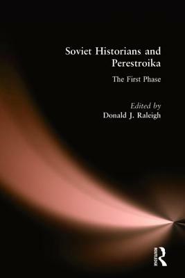 Soviet Historians and Perestroika: The First Phase: The First Phase by Donald J. Raleigh