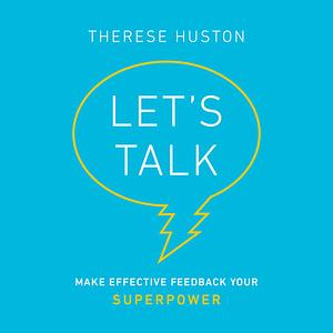 Let's Talk: Make Effective Feedback your Superpower by Therese Huston