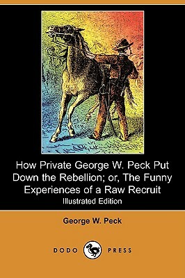 How Private George W. Peck Put Down the Rebellion; Or, the Funny Experiences of a Raw Recruit (Illustrated Edition) (Dodo Press) by George W. Peck