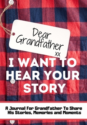 Dear Grandfather. I Want To Hear Your Story: A Guided Memory Journal to Share The Stories, Memories and Moments That Have Shaped Grandfather's Life - by The Life Graduate Publishing Group