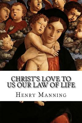 Christ's Love to Us Our Law of Life by Henry Edward Manning