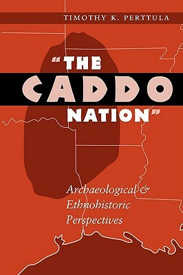 The Caddo Nation: Archaeological and Ethnohistoric Perspectives by Timothy K. Perttula
