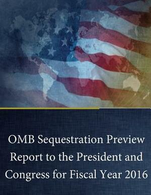 OMB Sequestration Preview Report to the President and Congress for Fiscal Year 2016 by Executive Office of the President