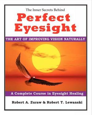 Perfect Eyesight: The Art of Improving Vision Naturally by Robert A. Zuraw, Robert T. Lewanski