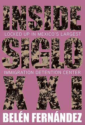 Inside Siglo XXI: Locked Up in Mexico's Largest Immigration Center by Belen Fernandez