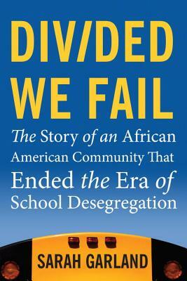 Divided We Fail: The Story of an African American Community That Ended the Era of School Desegregation by Sarah Garland