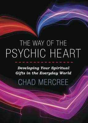 The Way of the Psychic Heart: Developing Your Spiritual Gifts in the Everyday World by Chad Mercree