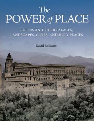 The Power of Place: Rulers and Their Palaces, Landscapes, Cities, and Holy Places by David Rollason