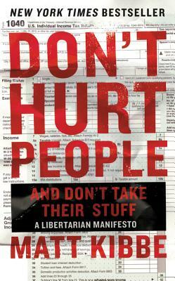 Don't Hurt People and Don't Take Their Stuff: A Libertarian Manifesto by Matt Kibbe