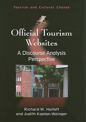 Official Tourism Websites: A Discourse Analysis Perspective by Richard W. Hallett, Judith Kaplan-Weinger