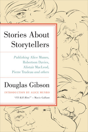 Stories about Storytellers: Publishing Alice Munro, Robertson Davies, Alistair MacLeod, Pierre Trudeau, and Others by Douglas Gibson, Alice Munro