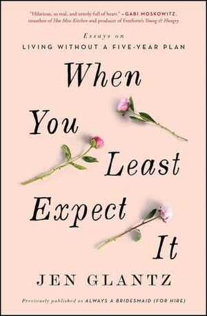 When You Least Expect It: Stories on Growing Up, Looking for Love, and Walking Down the Aisle for Complete Strangers by Jen Glantz