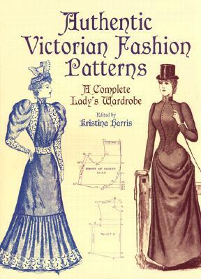 Authentic Victorian Fashion Patterns: A Complete Lady's Wardrobe by 