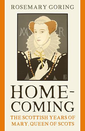 Homecoming: The Scottish Years of Mary, Queen of Scots by Rosemary Goring