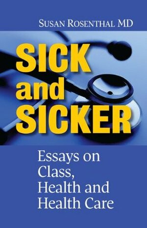 SICK and SICKER: Essays on Class, Health and Health Care by Susan Rosenthal