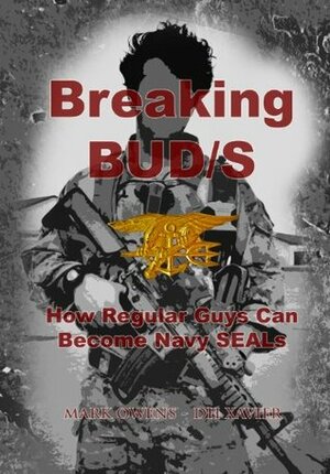 Breaking BUD/S: How Regular Guys Can Become Navy SEALs (formerly The SEAL Training Bible) by Mark Owens, D.H. Xavier