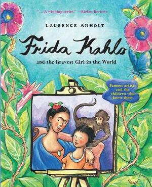 Frida Kahlo and the Bravest Girl in the World: Famous Artists and the Children Who Knew Them by Laurence Anholt
