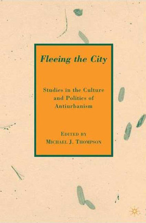 Fleeing the City: Studies in the Culture and Politics of Antiurbanism by Michael J. Thompson
