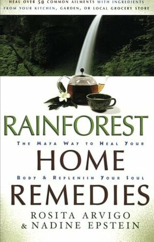 Rainforest Home Remedies: The Maya Way To Heal Your Body and Replenish Your Soul by Rosita Arvigo, Nadine Epstein