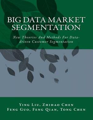 Big Data Market Segmentation: New Theories And Methods For Data-driven Customer Segmentation by Zhihao Chen, Feng Qian, Feng Guo