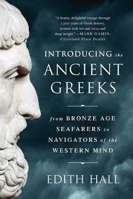Introducing the Ancient Greeks: From Bronze Age Seafarers to Navigators of the Western Mind by Edith Hall