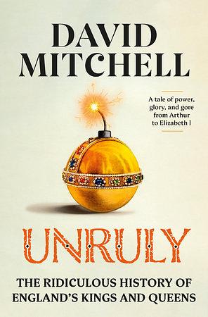 Unruly: The Ridiculous History of England's Kings and Queens by David Mitchell