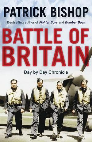 Battle of Britain: A day-to-day chronicle, 10 July-31 October 1940 by Patrick Bishop, Patrick Bishop