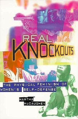 Real Knockouts: The Physical Feminism of Women's Self-Defense by Martha McCaughey