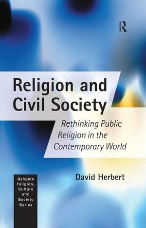 Religion And Civil Society: Rethinking Public Religion In The Contemporary World by David Herbert
