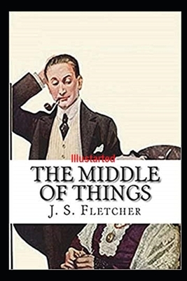 The Middle of Things Illustrated by J. S. Fletcher