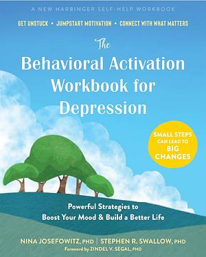 Behavioral Activation Workbook for Depression by Nina Josefowitz, PhD, Stephen R Swallow, PhD