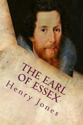 The Earl of Essex: A Tragedy, In Five Acts by Henry Jones