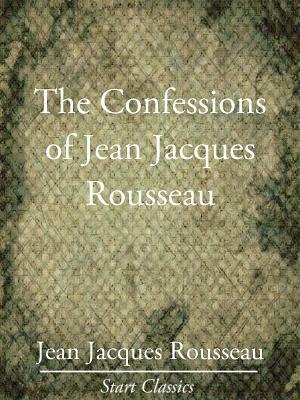 The Confessions of Jean-Jacques Rousseau by Jean-Jacques Rousseau
