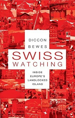 Swiss Watching: Inside Europe's Landlocked Island by Diccon Bewes