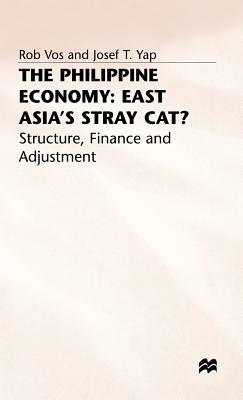 The Philippine Economy: Stray Cat of East Asia?: Finance, Adjustment and Structure by Rob Vos, Josef T. Yap